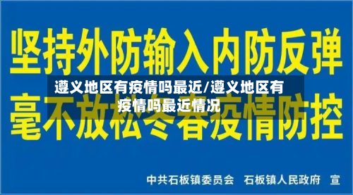 遵义地区有疫情吗最近/遵义地区有疫情吗最近情况