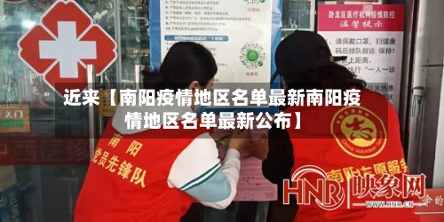 近来【南阳疫情地区名单最新南阳疫情地区名单最新公布】