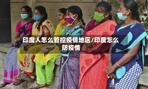 印度人怎么管控疫情地区/印度怎么防疫情-第2张图片