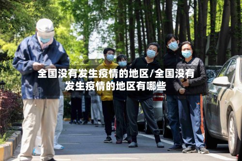 全国没有发生疫情的地区/全国没有发生疫情的地区有哪些-第3张图片