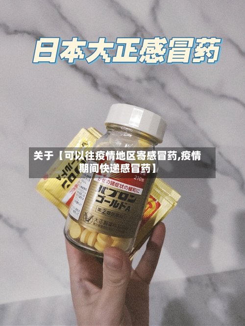 关于【可以往疫情地区寄感冒药,疫情期间快递感冒药】-第3张图片