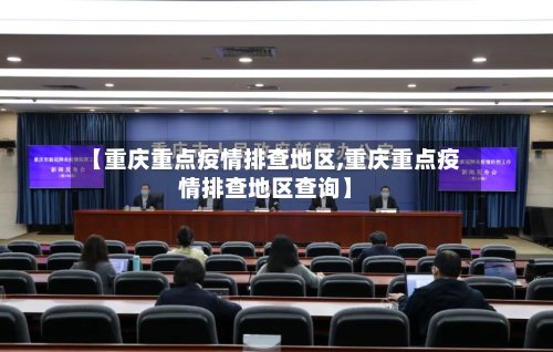 【重庆重点疫情排查地区,重庆重点疫情排查地区查询】-第2张图片