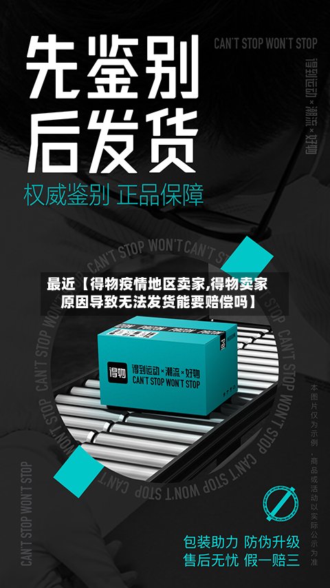最近【得物疫情地区卖家,得物卖家原因导致无法发货能要赔偿吗】-第3张图片