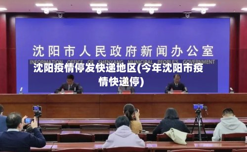 沈阳疫情停发快递地区(今年沈阳市疫情快递停)-第2张图片