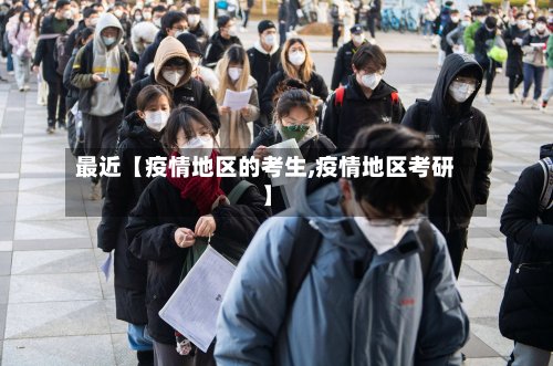 最近【疫情地区的考生,疫情地区考研】-第3张图片
