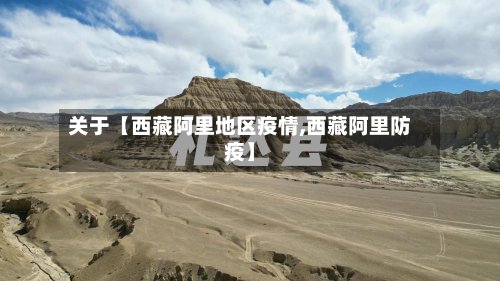 关于【西藏阿里地区疫情,西藏阿里防疫】