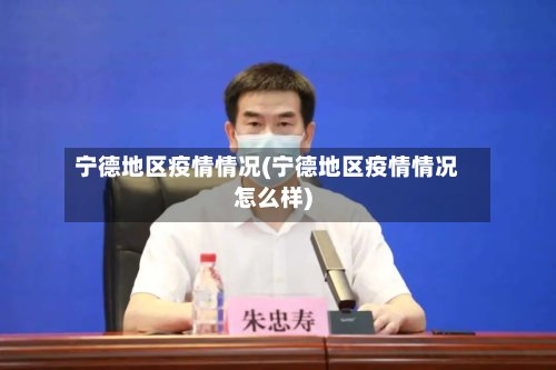 宁德地区疫情情况(宁德地区疫情情况怎么样)