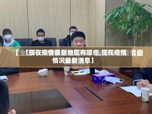 【现在疫情最新地区有哪些,现在疫情情况最新消息】