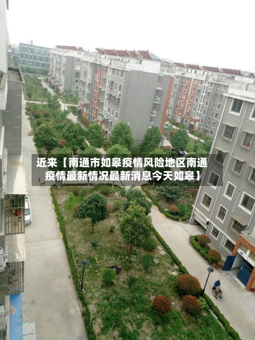 近来【南通市如皋疫情风险地区南通疫情最新情况最新消息今天如皋】