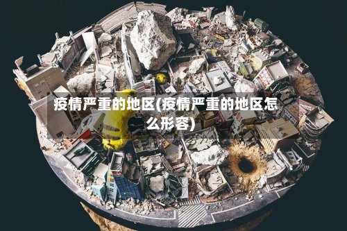疫情严重的地区(疫情严重的地区怎么形容)-第3张图片