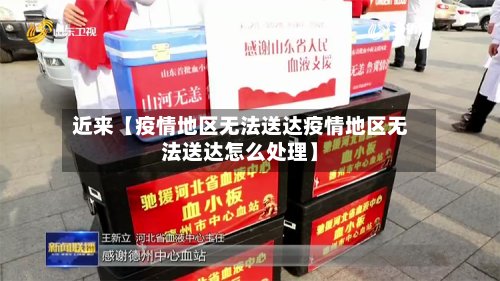 近来【疫情地区无法送达疫情地区无法送达怎么处理】