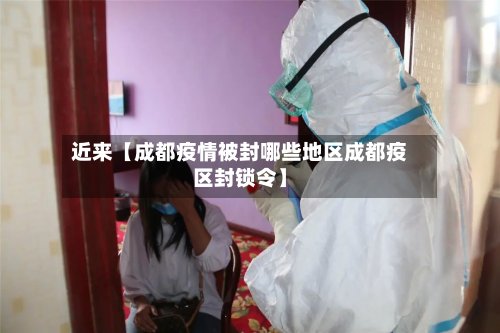 近来【成都疫情被封哪些地区成都疫区封锁令】