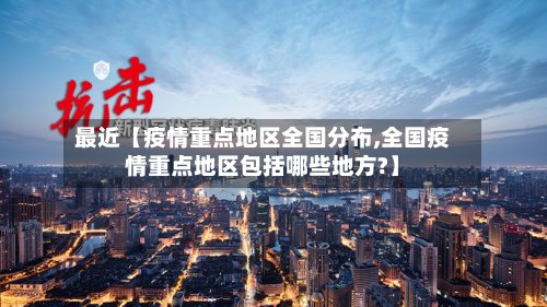 最近【疫情重点地区全国分布,全国疫情重点地区包括哪些地方?】