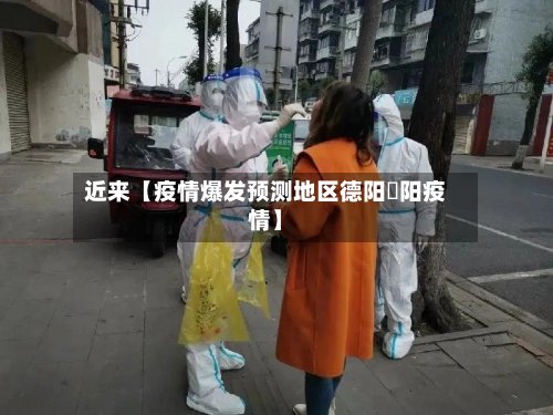 近来【疫情爆发预测地区德阳徳阳疫情】-第2张图片