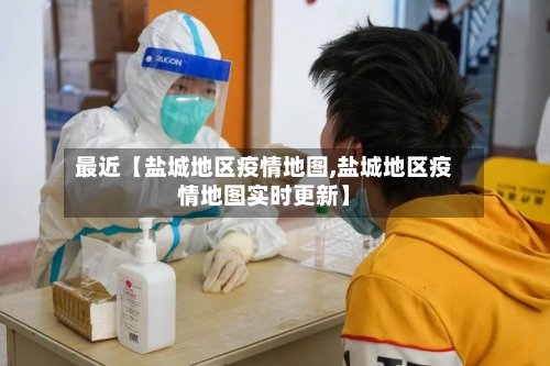 最近【盐城地区疫情地图,盐城地区疫情地图实时更新】-第2张图片