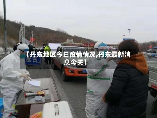 【丹东地区今日疫情情况,丹东最新消息今天】