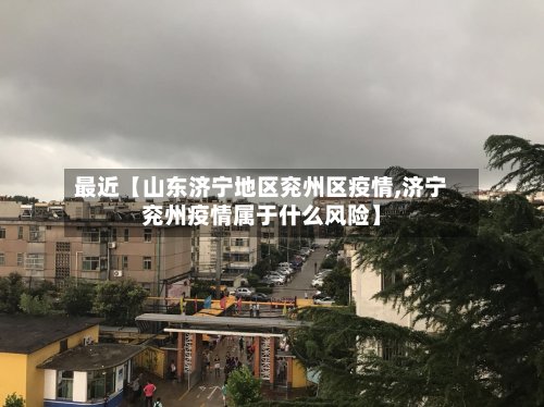 最近【山东济宁地区兖州区疫情,济宁兖州疫情属于什么风险】-第2张图片