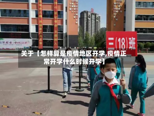 关于【怎样算是疫情地区开学,疫情正常开学什么时候开学】