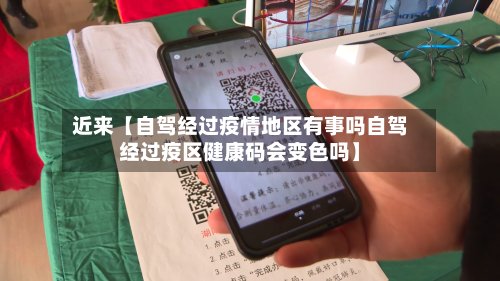 近来【自驾经过疫情地区有事吗自驾经过疫区健康码会变色吗】