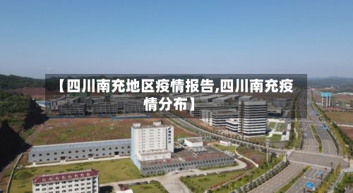 【四川南充地区疫情报告,四川南充疫情分布】-第3张图片