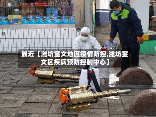 最近【潍坊奎文地区疫情防控,潍坊奎文区疾病预防控制中心】