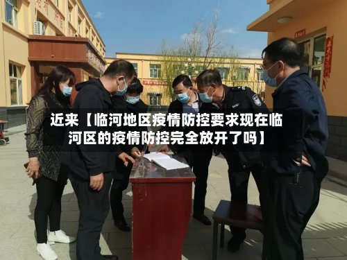 近来【临河地区疫情防控要求现在临河区的疫情防控完全放开了吗】
