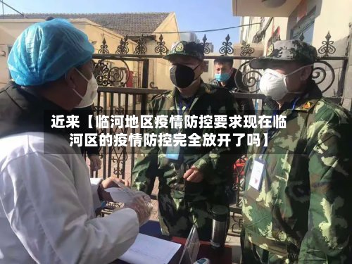 近来【临河地区疫情防控要求现在临河区的疫情防控完全放开了吗】-第2张图片