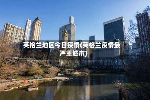 英格兰地区今日疫情(英格兰疫情最严重城市)-第2张图片