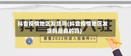 抖音疫情地区发货吗(抖音疫情地区发货吗是真的吗)