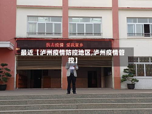 最近【泸州疫情防控地区,泸州疫情管控】