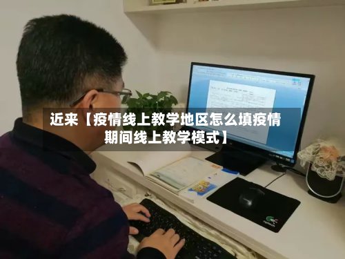 近来【疫情线上教学地区怎么填疫情期间线上教学模式】