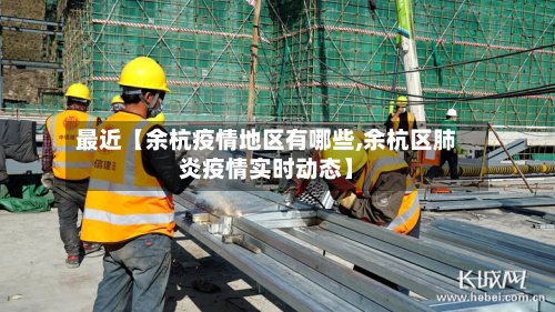 最近【余杭疫情地区有哪些,余杭区肺炎疫情实时动态】