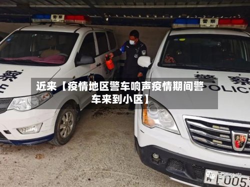 近来【疫情地区警车响声疫情期间警车来到小区】
