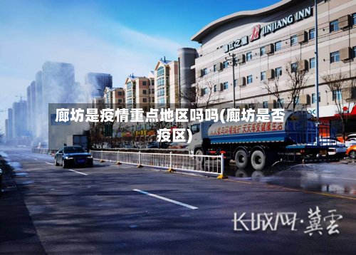 廊坊是疫情重点地区吗吗(廊坊是否疫区)-第2张图片
