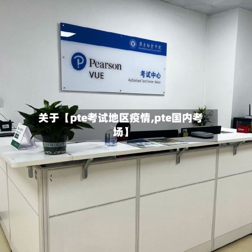 关于【pte考试地区疫情,pte国内考场】