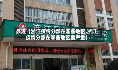 最近【浙江疫情分部在哪些地区,浙江疫情分部在哪些地区最严重】-第2张图片