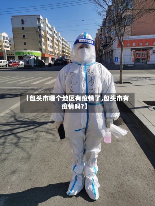 【包头市哪个地区有疫情了,包头市有疫情吗?】