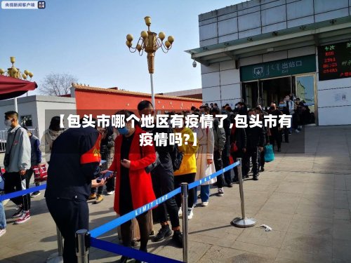 【包头市哪个地区有疫情了,包头市有疫情吗?】-第2张图片