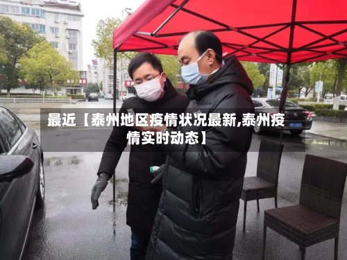最近【泰州地区疫情状况最新,泰州疫情实时动态】