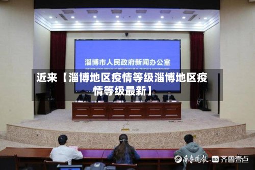 近来【淄博地区疫情等级淄博地区疫情等级最新】