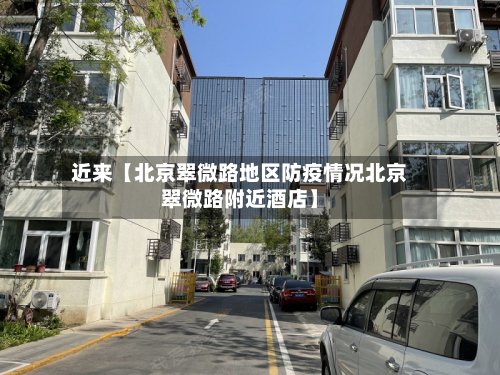 近来【北京翠微路地区防疫情况北京翠微路附近酒店】-第3张图片