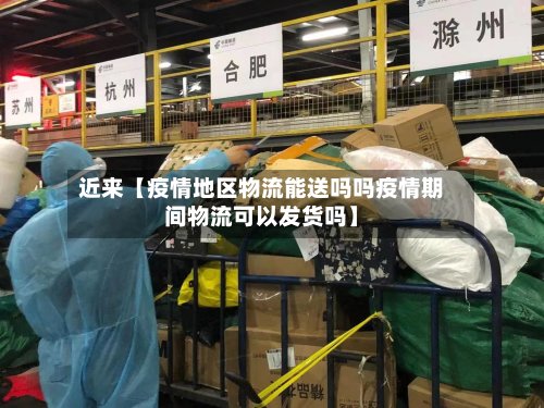 近来【疫情地区物流能送吗吗疫情期间物流可以发货吗】-第2张图片