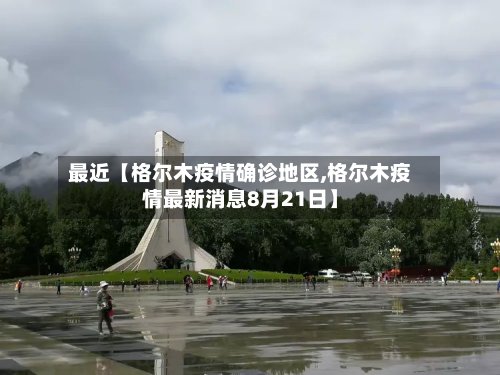 最近【格尔木疫情确诊地区,格尔木疫情最新消息8月21日】