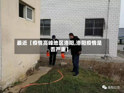 最近【疫情高峰地区洛阳,洛阳疫情是否严重】