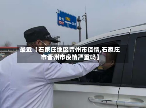 最近【石家庄地区晋州市疫情,石家庄市晋州市疫情严重吗】-第3张图片