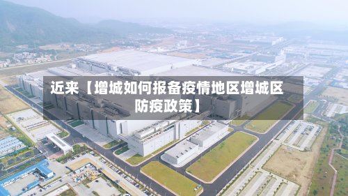 近来【增城如何报备疫情地区增城区防疫政策】