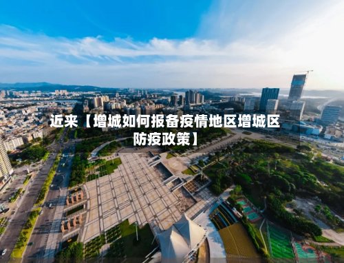 近来【增城如何报备疫情地区增城区防疫政策】-第3张图片