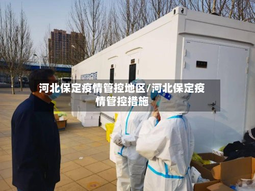 河北保定疫情管控地区/河北保定疫情管控措施-第2张图片