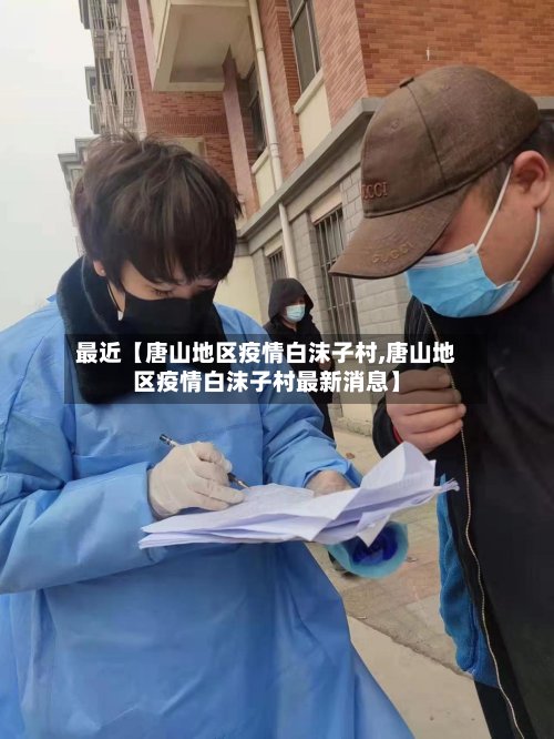 最近【唐山地区疫情白沫子村,唐山地区疫情白沫子村最新消息】