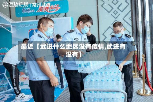 最近【武进什么地区没有疫情,武进有没有】-第3张图片